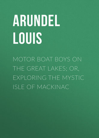 Arundel Louis. Motor Boat Boys on the Great Lakes; or, Exploring the Mystic Isle of Mackinac