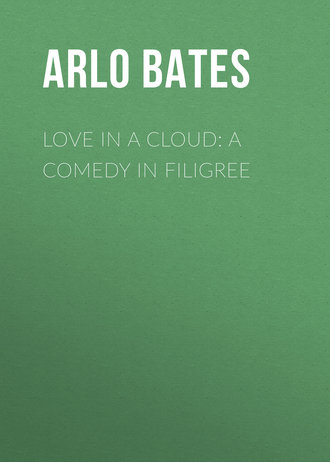 Bates Arlo. Love in a Cloud: A Comedy in Filigree