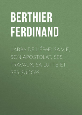 Berthier Ferdinand. L'Abb? de l'?p?e: sa vie, son apostolat, ses travaux, sa lutte et ses succ?s