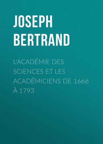 Joseph Bertrand. L'Acad?mie des sciences et les acad?miciens de 1666 ? 1793