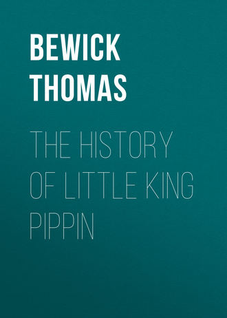 Bewick Thomas. The History of Little King Pippin