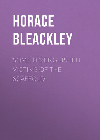 Bleackley Horace. Some Distinguished Victims of the Scaffold