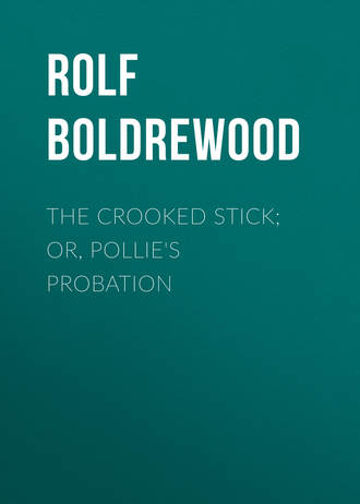 Rolf Boldrewood. The Crooked Stick; Or, Pollie's Probation