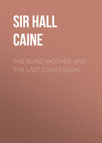 Sir Hall Caine. The Blind Mother, and The Last Confession
