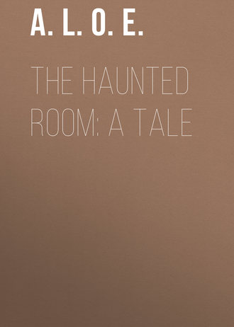 A. L. O. E.. The Haunted Room: A Tale