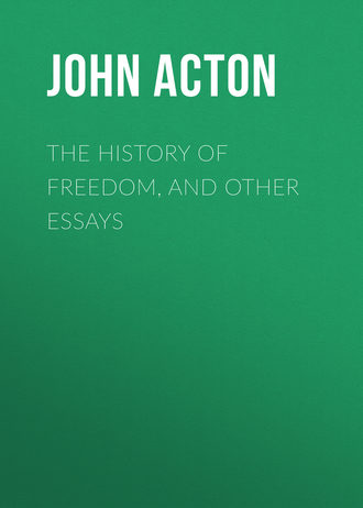 Acton John Emerich Edward Dalberg Acton, Baron. The History of Freedom, and Other Essays