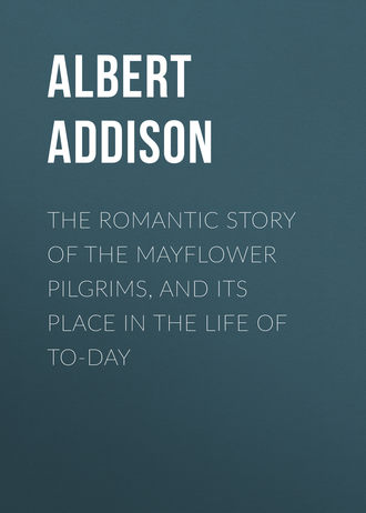 Addison Albert Christopher. The Romantic Story of the Mayflower Pilgrims, and Its Place in the Life of To-day
