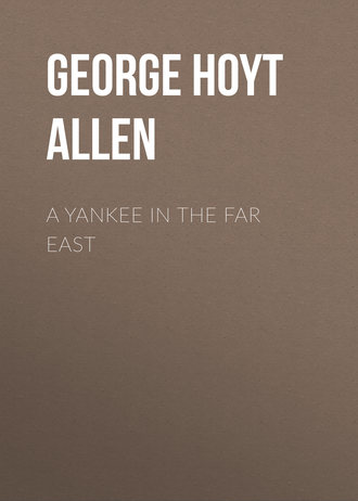 George Hoyt Allen. A Yankee in the Far East