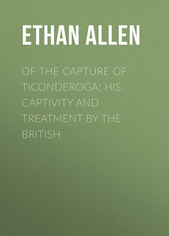 Ethan Allen. Of the Capture of Ticonderoga: His Captivity and Treatment by the British