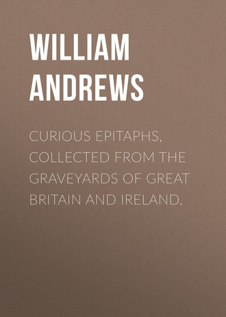 Andrews William. Curious Epitaphs, Collected from the Graveyards of Great Britain and Ireland.