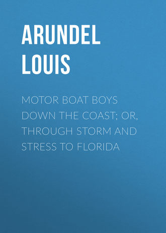 Arundel Louis. Motor Boat Boys Down the Coast; or, Through Storm and Stress to Florida