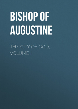 Bishop of Hippo Saint Augustine. The City of God, Volume I