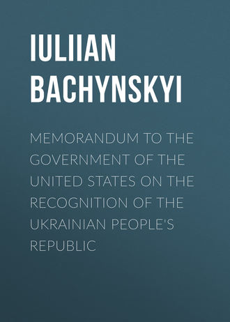 Bachynskyi IUliian. Memorandum to the Government of the United States on the Recognition of the Ukrainian People's Republic