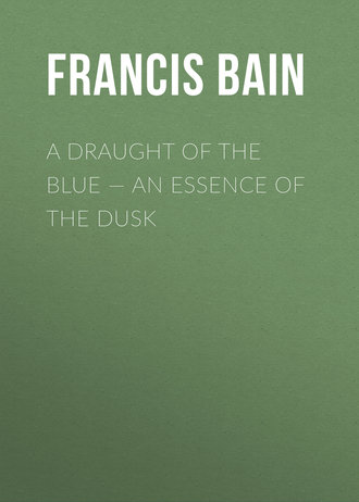 Bain Francis William. A Draught of the Blue – An Essence of the Dusk