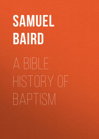 Baird Samuel John. A Bible History of Baptism