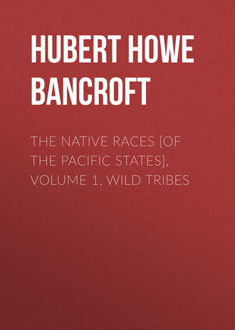 Hubert Howe Bancroft. The Native Races [of the Pacific states], Volume 1, Wild Tribes