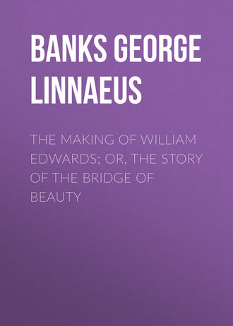 Banks George Linnaeus. The Making of William Edwards; or, The Story of the Bridge of Beauty