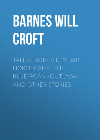 Barnes Will Croft. Tales from the X-bar Horse Camp: The Blue-Roan «Outlaw» and Other Stories