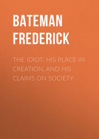 Bateman Frederick. The Idiot: His Place in Creation, and His Claims on Society