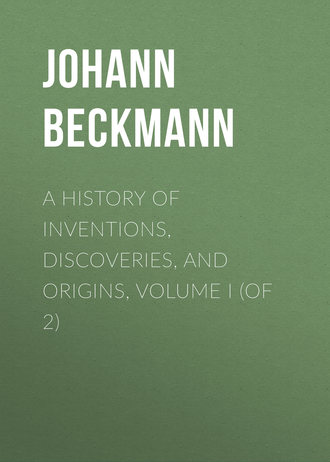 Johann Beckmann. A History of Inventions, Discoveries, and Origins, Volume I (of 2)