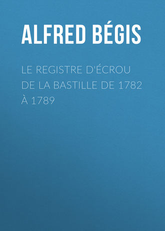 B?gis Alfred. Le registre d'?crou de la Bastille de 1782 ? 1789