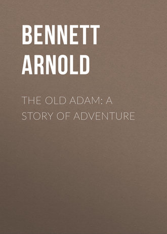 Bennett Arnold. The Old Adam: A Story of Adventure