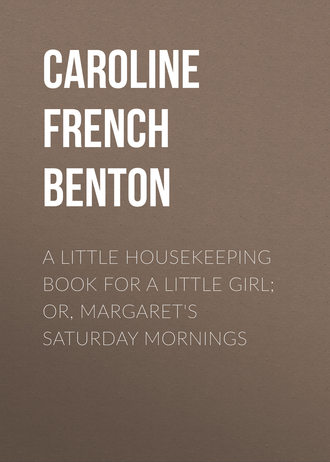 Caroline French Benton. A Little Housekeeping Book for a Little Girl; Or, Margaret's Saturday Mornings