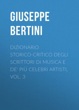 Bertini Giuseppe. Dizionario storico-critico degli scrittori di musica e de' pi? celebri artisti, vol. 3