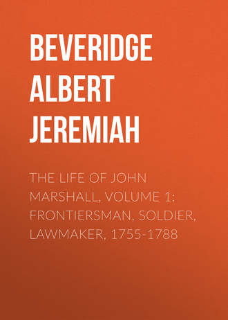 Beveridge Albert Jeremiah. The Life of John Marshall, Volume 1: Frontiersman, soldier, lawmaker, 1755-1788