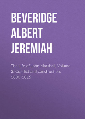 Beveridge Albert Jeremiah. The Life of John Marshall, Volume 3: Conflict and construction, 1800-1815