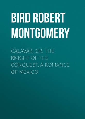 Bird Robert Montgomery. Calavar; or, The Knight of The Conquest, A Romance of Mexico