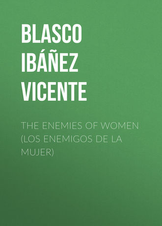 Висенте Бласко-Ибаньес. The Enemies of Women (Los enemigos de la mujer)