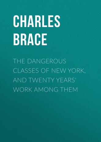 Brace Charles Loring. The Dangerous Classes of New York, and Twenty Years' Work Among Them