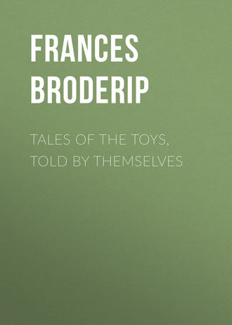 Broderip Frances Freeling. Tales of the Toys, Told by Themselves