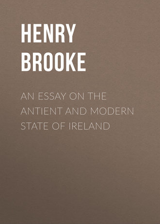 Brooke Henry. An Essay on the Antient and Modern State of Ireland