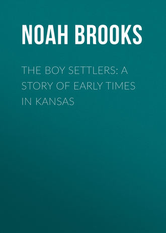 Noah Brooks. The Boy Settlers: A Story of Early Times in Kansas