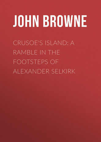 Browne John Ross. Crusoe's Island: A Ramble in the Footsteps of Alexander Selkirk