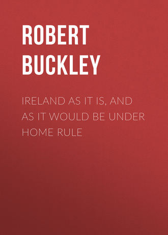 Buckley Robert John. Ireland as It Is, and as It Would Be Under Home Rule