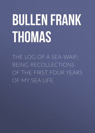 Bullen Frank Thomas. The Log of a Sea-Waif: Being Recollections of the First Four Years of My Sea Life