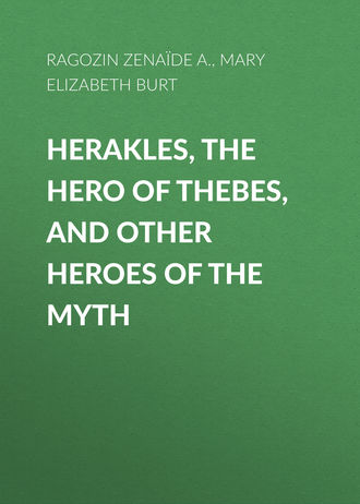 Z?na?de Ragozin. Herakles, the Hero of Thebes, and Other Heroes of the Myth