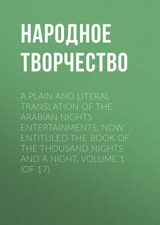 Народное творчество. A plain and literal translation of the Arabian nights entertainments, now entituled The Book of the Thousand Nights and a Night, Volume 1 (of 17)