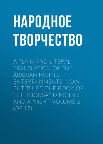 Народное творчество. A plain and literal translation of the Arabian nights entertainments, now entituled The Book of the Thousand Nights and a Night, Volume 2 (of 17)