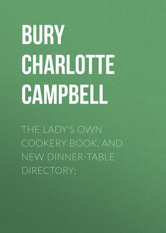 Bury Charlotte Campbell. The Lady's Own Cookery Book, and New Dinner-Table Directory;