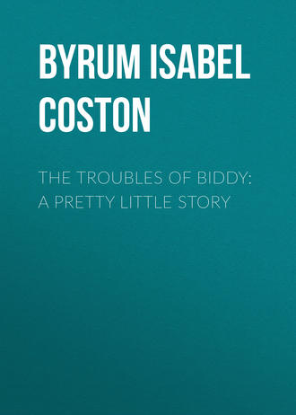 Byrum Isabel Coston. The Troubles of Biddy: A Pretty Little Story