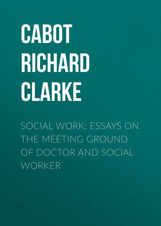 Cabot Richard Clarke. Social Work; Essays on the Meeting Ground of Doctor and Social Worker