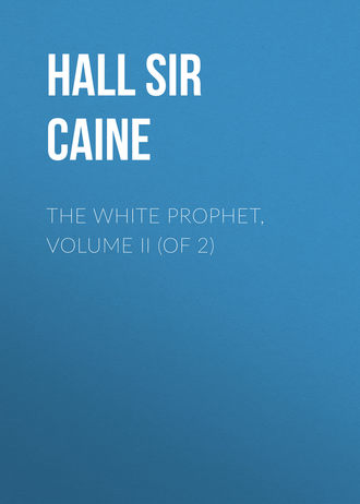 Sir Hall Caine. The White Prophet, Volume II (of 2)