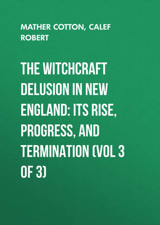 Calef Robert. The Witchcraft Delusion in New England: Its Rise, Progress, and Termination (Vol 3 of 3)