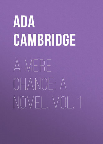 Ada Cambridge. A Mere Chance: A Novel. Vol. 1