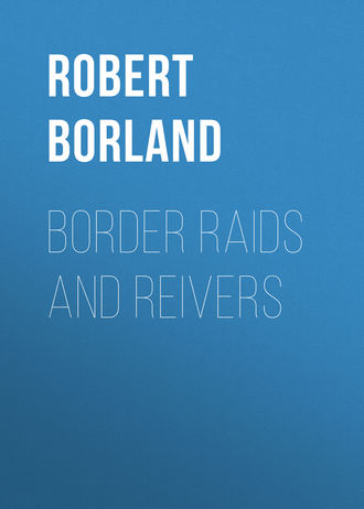 Border Raids and Reivers. Borland Robert