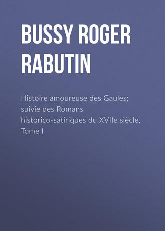Bussy Roger de Rabutin. Histoire amoureuse des Gaules; suivie des Romans historico-satiriques du XVIIe si?cle, Tome I